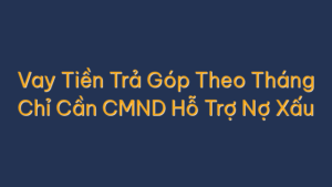 Vay Tiền Trả Góp Theo Tháng Chỉ Cần CMND